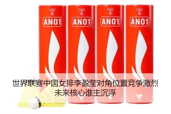 世界联赛中国女排李盈莹对角位置竞争激烈未来核心谁主沉浮